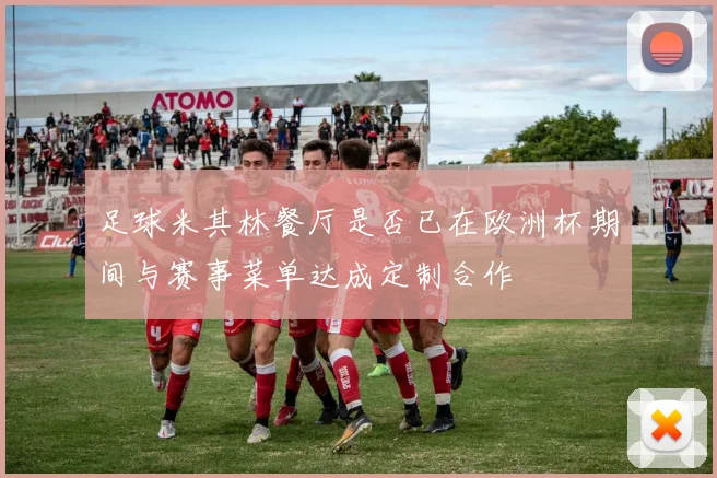 足球米其林餐厅是否已在欧洲杯期间与赛事菜单达成定制合作