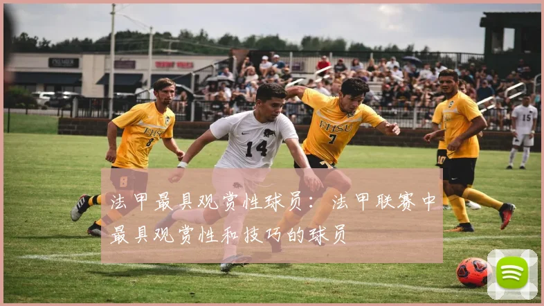 法甲最具观赏性球员：法甲联赛中最具观赏性和技巧的球员