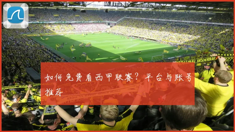 如何免费看西甲联赛？平台与账号推荐