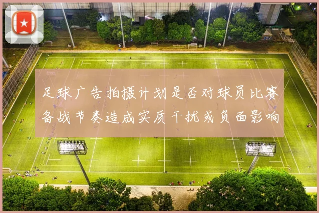 足球广告拍摄计划是否对球员比赛备战节奏造成实质干扰或负面影响