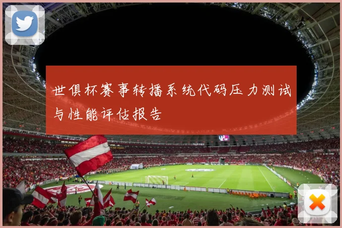 世俱杯赛事转播系统代码压力测试与性能评估报告