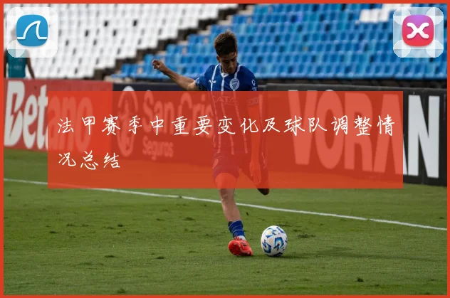 法甲赛季中重要变化及球队调整情况总结