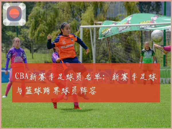 CBA新赛季足球员名单：新赛季足球与篮球跨界球员阵容